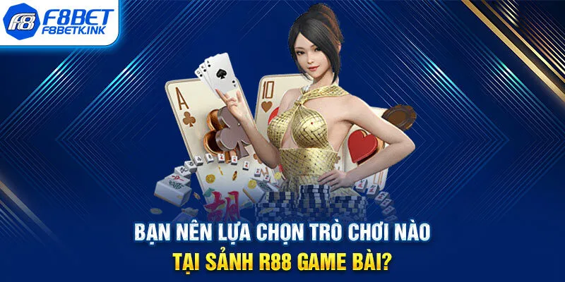 Bạn nên lựa chọn trò chơi nào tại sảnh R88 game bài?