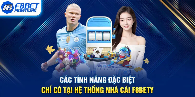 Các tính năng đặc biệt chỉ có tại hệ thống nhà cái F8BET
