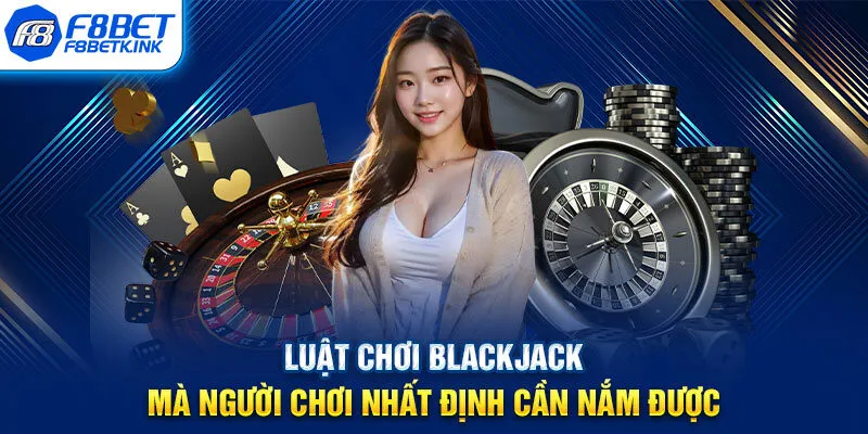 Luật chơi Blackjack mà người chơi nhất định cần nắm được